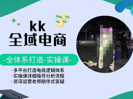 图片[1]-KK全域电商，全体系打造实操课，多平台打造电商逻辑体系-淘金部落