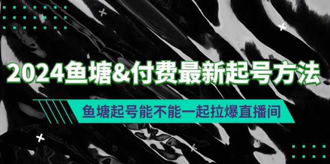 图片[1]-2024鱼塘&付费最新起号方法：鱼塘起号能不能一起拉爆直播间-淘金部落