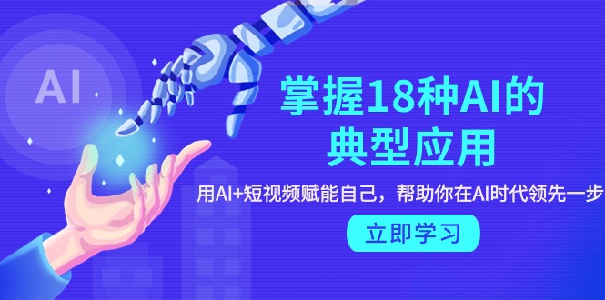 图片[1]-掌握18种AI的典型应用，用AI+短视频 赋能自己，帮助你在AI时代领先一步-淘金部落