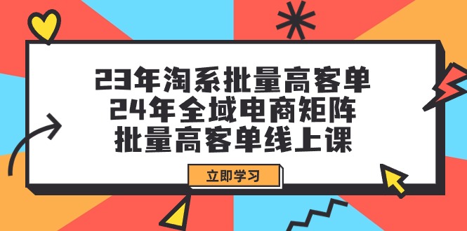 图片[1]-23年淘系批量高客单+24年全域电商矩阵，批量高客单线上课（109节课）-淘金部落