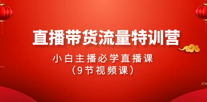 图片[1]-24年直播带货流量特训课，新手小白主播必学直播课（9节视频课）-淘金部落