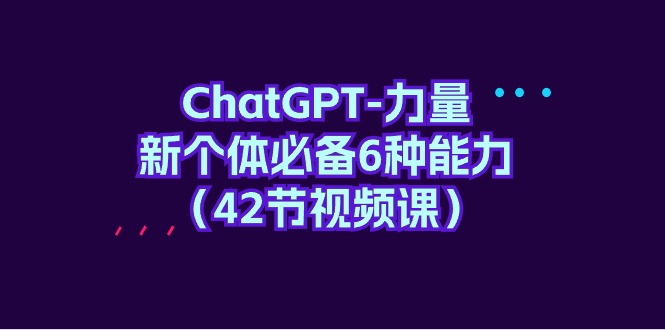 图片[1]-ChatGPT-力量 新个体必备6种能力（42节视频课）-淘金部落