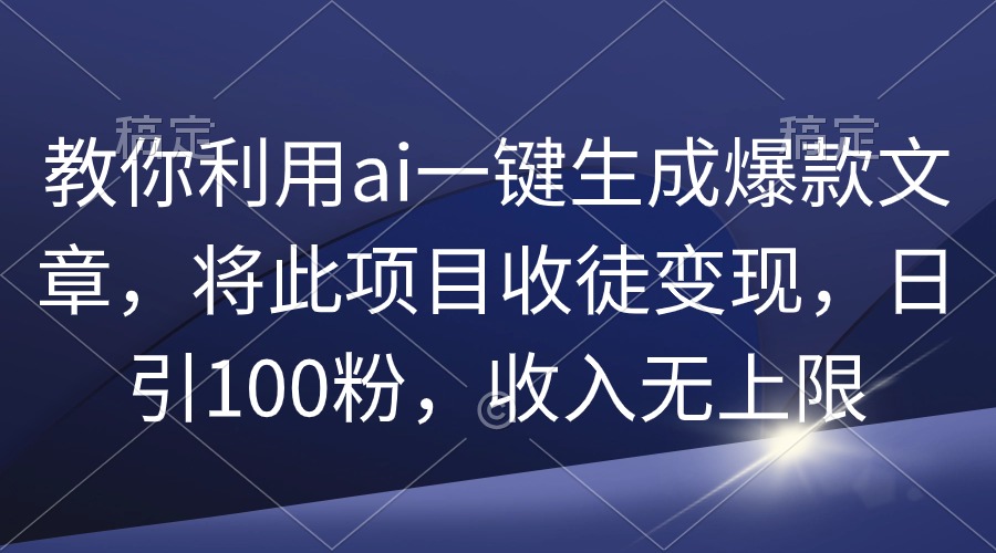 图片[1]-教你利用ai一键生成爆款文章，将此项目收徒变现，日引100粉，收入无上限-淘金部落