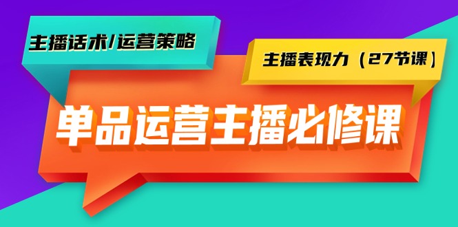 图片[1]-单品运营实操主播必修课：主播话术/运营策略/主播表现力（27节课）-淘金部落