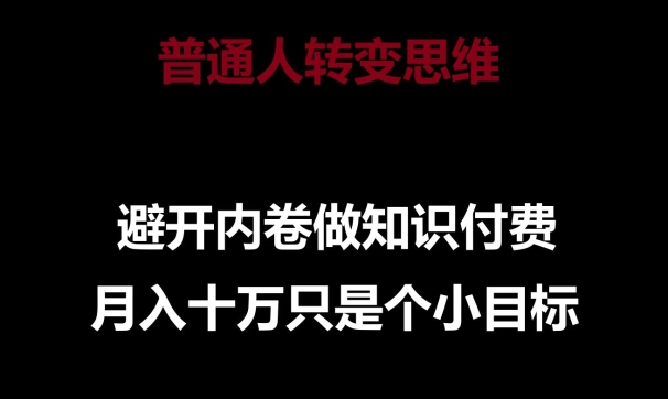 普通人转变思维，避开内卷做知识付费，月入10万只是一个小目标【揭秘】 -1