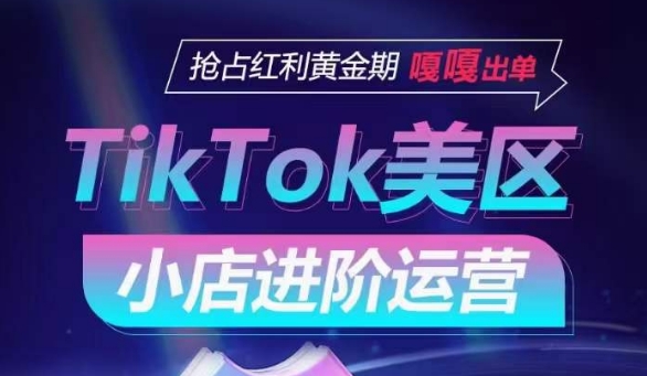 TIKTOK SHOP美区小店进阶运营，抢占红利黄金期 嘎嘎出单