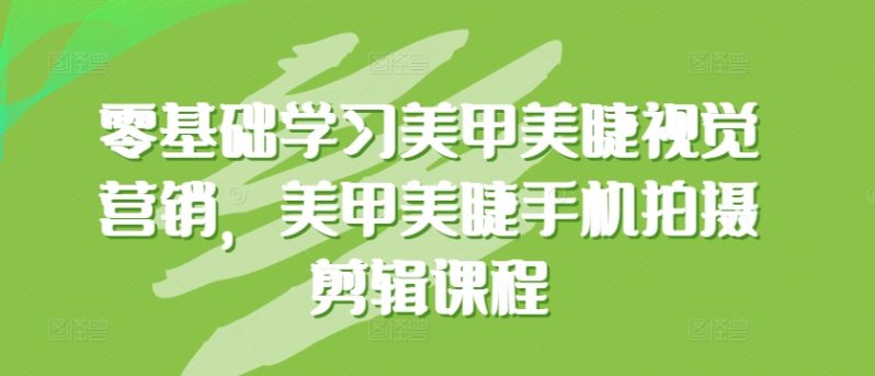 0基础学习美甲美睫视觉营销，美甲美睫手机拍摄剪辑完整课程 -1