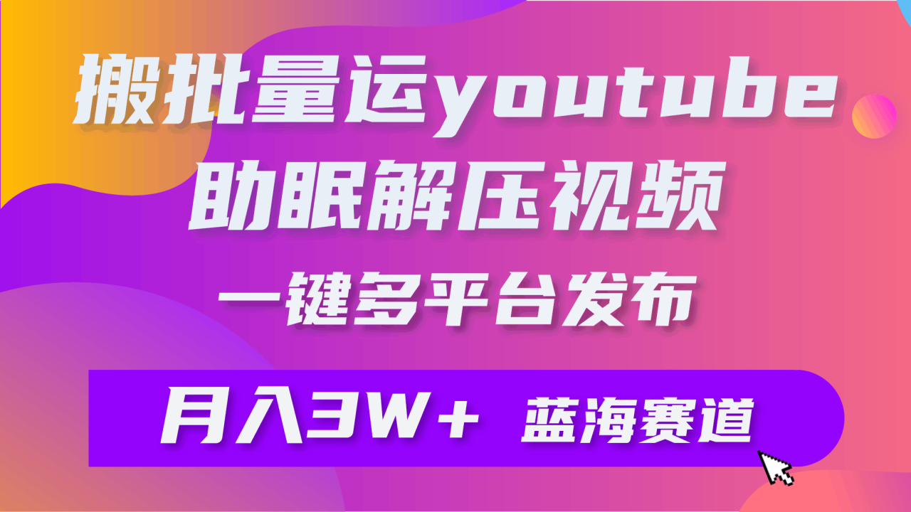 图片[1]-批量搬运YouTube解压助眠视频 一键多平台发布 月入2W+-淘金部落