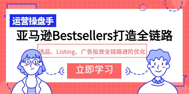 图片[1]-亚马逊Bestsellers打造全链路，选品、Listing、广告投放全链路进阶优化-淘金部落