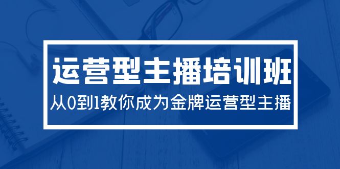 图片[1]-2024运营型主播培训班：从0到1教你成为金牌运营型主播（29节课）-淘金部落