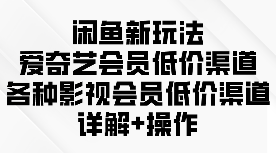 图片[1]-闲鱼新玩法，爱奇艺会员低价渠道，各种影视会员低价渠道详解-淘金部落