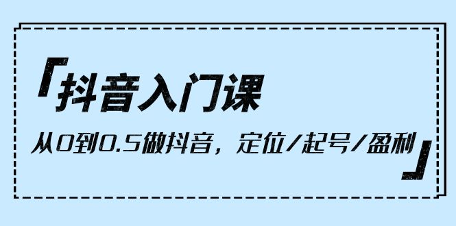 图片[1]-小白抖音入门课，从0到0.5做抖音，定位/起号/盈利（9节课）-淘金部落