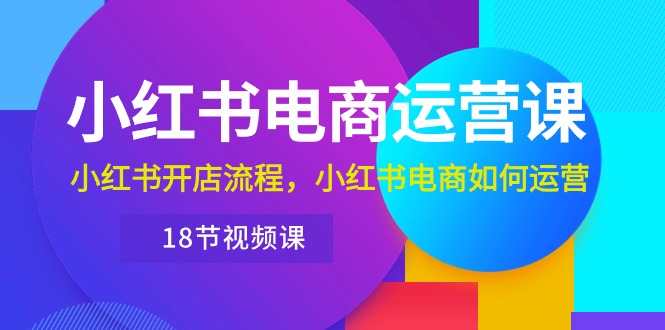 图片[1]-小红书电商运营课程：从开店到运营，带你玩转小红书电商（18节视频课）-淘金部落