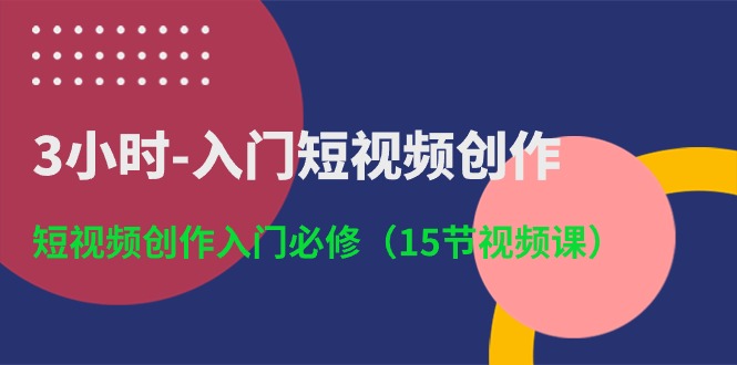 图片[1]-3小时-入门短视频创作：短视频创作入门必修（15节视频课）-淘金部落