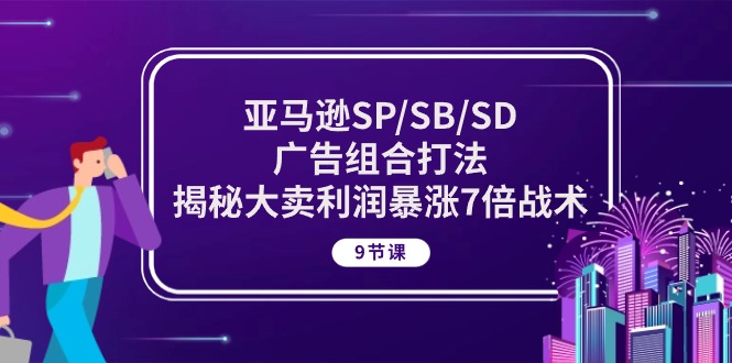 图片[1]-亚马逊SP/SB/SD广告组合打法，揭秘大卖利润暴涨7倍战术 (9节课)-淘金部落