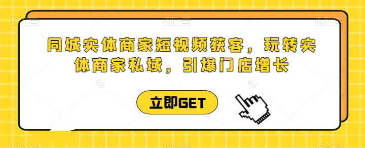 同城实体商家短视频获客直播课，玩转实体商家私域，引爆门店增长 -1