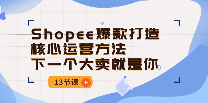 图片[1]-Shopee-爆款打造核心运营方法，下一个大卖就是你（13节课）-淘金部落