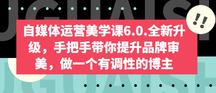 自媒体运营美学课6.0.全新升级，手把手带你提升品牌审美，做一个有调性的博主 -1