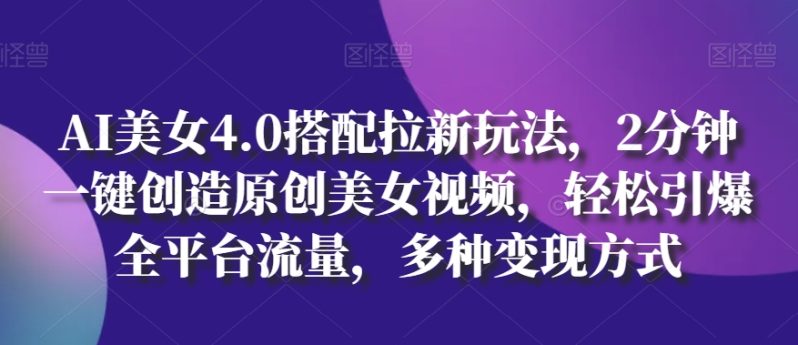 AI美女4.0搭配拉新玩法，2分钟一键创造原创美女视频，轻松引爆全平台流量，多种变现方式【揭秘】 -1