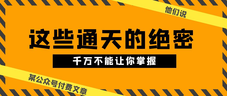 图片[1]-某公众号付费文章《他们说 “ 这些通天的绝密，千万不能让你掌握! ”》-淘金部落