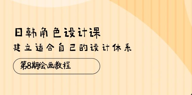 图片[1]-日韩 角色设计课：第8期绘画教程，建立适合自己的设计体系（38节课）-淘金部落