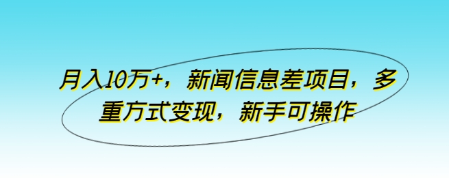 新闻信息差项目，多重方式变现，月入10万+，新手可操作【揭秘】 -1