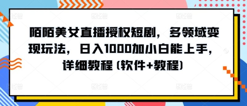 陌陌美女直播授权短剧，多领域变现玩法，日入1000加小白能上手，详细教程(软件 教程) -1