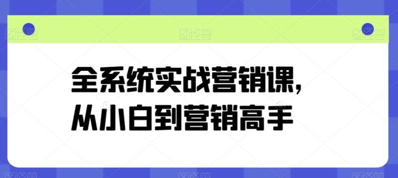 营销高手修炼之路：从零基础到精通的全系统实战课程 -1