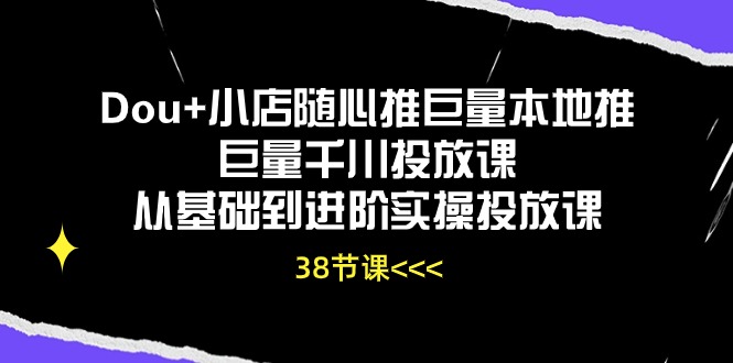 图片[1]-Dou+小店随心推巨量本地推巨量千川投放课从基础到进阶实操投放课（38节）-淘金部落