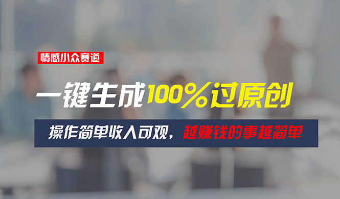 图片[1]-情感小众赛道，一键生成100%过原创，操作简单收入可观，越赚钱的事越简单-淘金部落