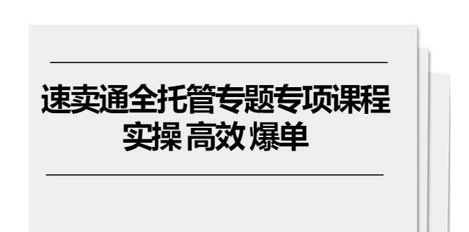 图片[1]-速卖通 全托管专题专项课程，实操 高效 爆单（11节课）-淘金部落