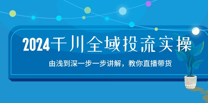 图片[1]-2024千川-全域投流精品实操：由谈到深一步一步讲解，教你直播带货-15节-淘金部落