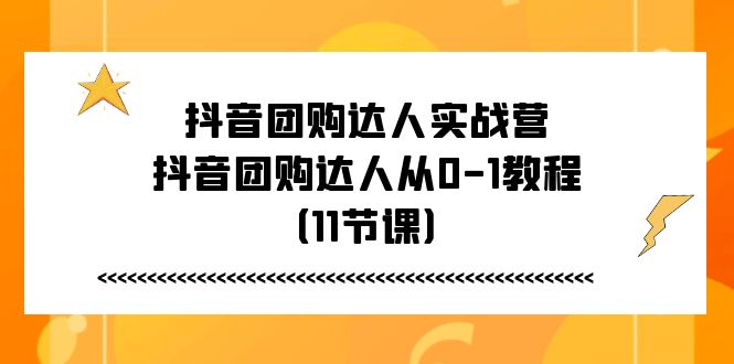 图片[1]-抖音团购达人实战营，抖音团购达人从0-1教程（11节课）-淘金部落