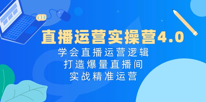 图片[1]-直播运营实操课程4.0：学会直播运营逻辑，轻松打造爆量直播间，实战精准运营-淘金部落