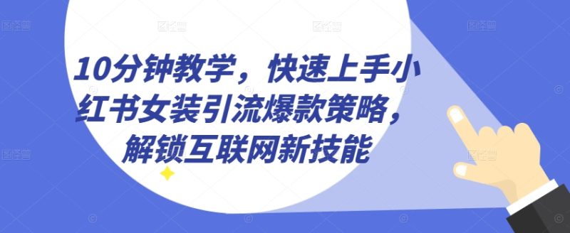 10分钟教学，快速上手小红书女装引流爆款策略，解锁互联网新技能【揭秘】 -1