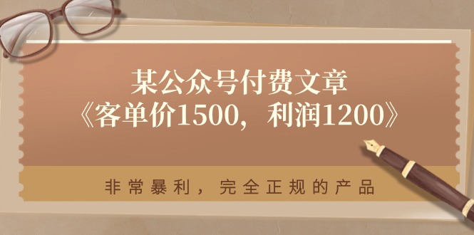 图片[1]-某公众号付费文章《客单价1500，利润1200》非常暴利，完全正规的产品-淘金部落