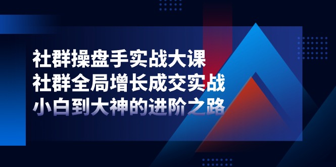 图片[1]-社群-操盘手实战大课：社群 全局增长成交实战，小白到大神的进阶之路-淘金部落