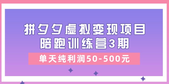 图片[1]-某收费培训《拼夕夕虚拟变现项目陪跑训练营3期》单天纯利润50-500元-淘金部落