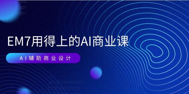 图片[1]-EM7 用得上的 AI商业课网络课：AI辅助商业设计/0基础AI视频落地（37节）-淘金部落