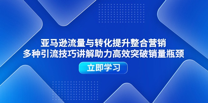 图片[1]-亚马逊流量与转化提升整合营销，多种引流技巧讲解助力高效突破销量瓶颈-淘金部落