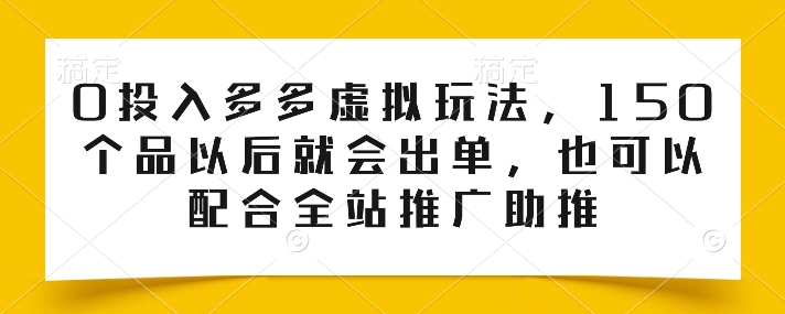 0投入多多虚拟玩法，150个品以后就会出单，也可以配合全站推广助推 -1