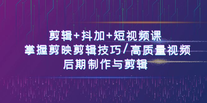 图片[1]-剪辑+抖加+短视频课： 掌握剪映剪辑技巧/高质量视频/后期制作与剪辑-50节-淘金部落