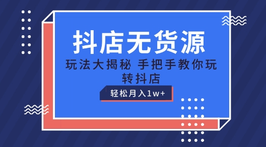 抖店无货源玩法，保姆级教程手把手教你玩转抖店，轻松月入1W+【揭秘】 -1