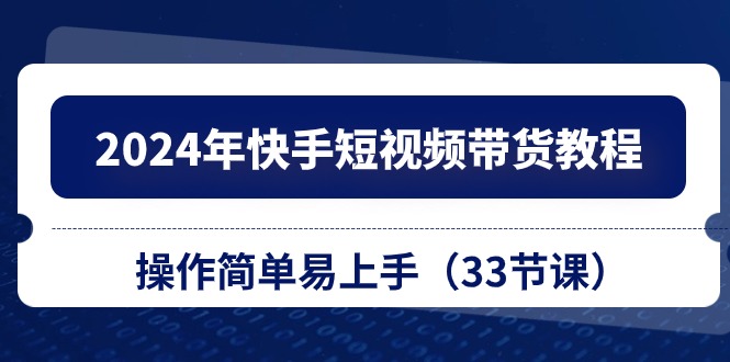 图片[1]-2024年快手短视频带货教程，操作简单易上手（33节课）-淘金部落