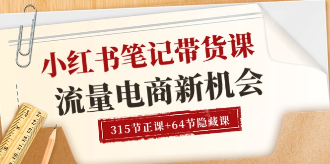 图片[1]-小红书-笔记带货课【6月更新】流量 电商新机会 315节正课+64节隐藏课-淘金部落