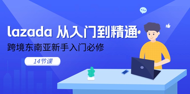 图片[1]-lazada 从入门到精通，跨境东南亚新手入门必修（14节课）-淘金部落