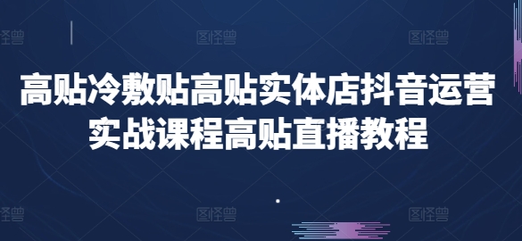 高贴冷敷贴高贴实体店抖音运营实战课程高贴直播教程 -1