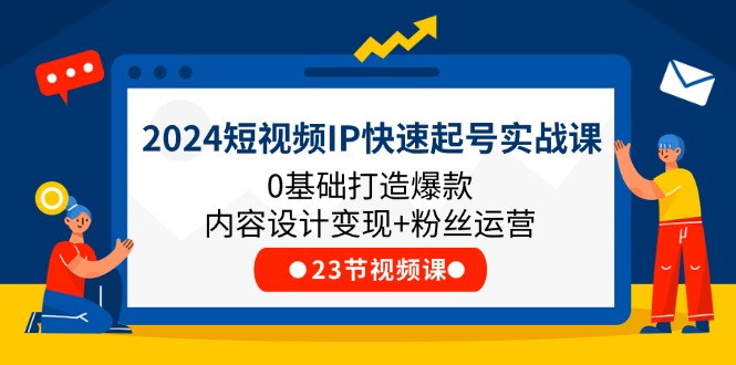 图片[1]-2024短视频IP快速起号实战课，0基础打造爆款内容设计变现+粉丝运营(23节)-淘金部落