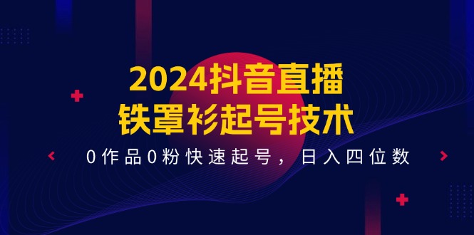 图片[1]-2024抖音直播-铁罩衫起号技术，0作品0粉快速起号，日入四位数（14节课）-淘金部落