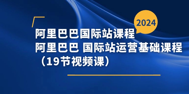 图片[1]-阿里巴巴-国际站课程，阿里巴巴 国际站运营基础课程（19节视频课）-淘金部落